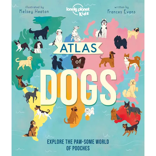 Lonely Planet Kids Atlas of Dogs: 150 Pawsome Breeds from Around the World Fun Features & Illustrations Pooch Profiles & Doggy Dictionary Fascinating