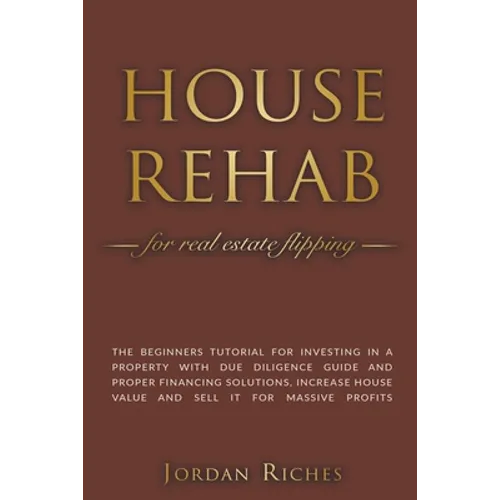 House Rehab for Real Estate Flipping: The Beginners Tutorial for Investing in a Property With Due Diligence Guide and Proper Financing Solutions, Incr