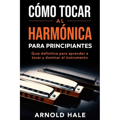 Cómo tocar la armónica para principiantes: Guía definitiva para aprender a tocar y dominar el instrumento