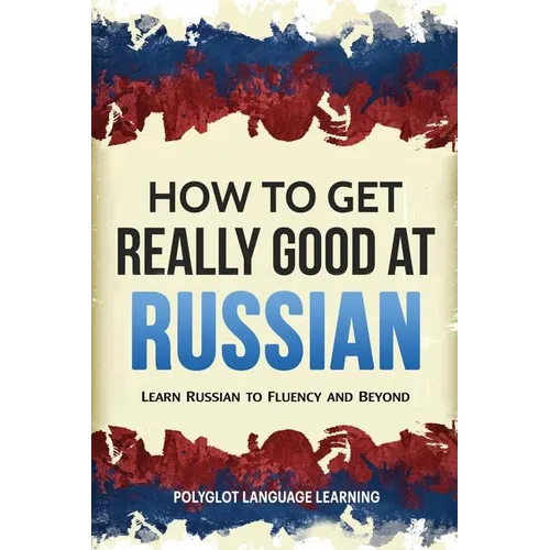 How to Get Really Good at Russian: Learn Russian to Fluency and Beyond