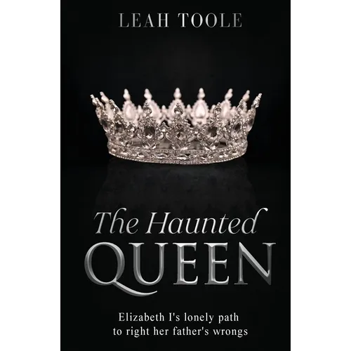 The Haunted Queen: Elizabeth I's lonely path to right her father's wrongs