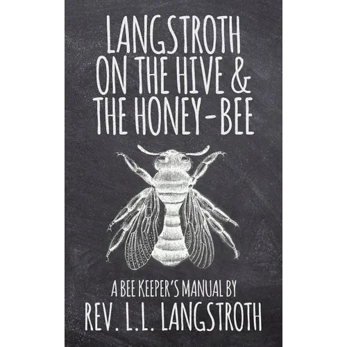 Langstroth on the Hive and the Honey-Bee, A Bee Keeper's Manual: The Original 1853 Edition