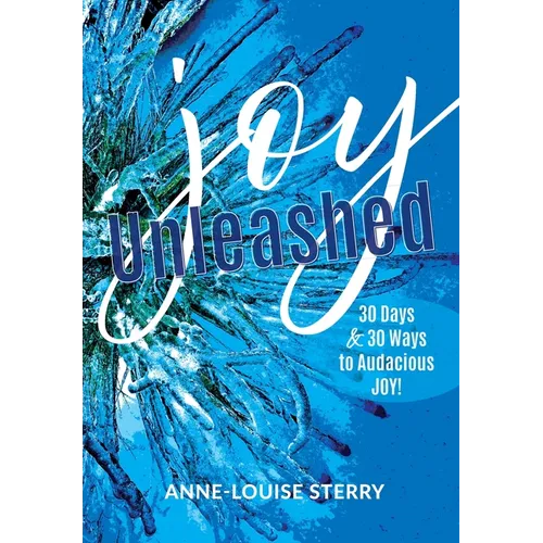 Joy Unleashed: 30 Days and 30 Ways to Audacious Joy