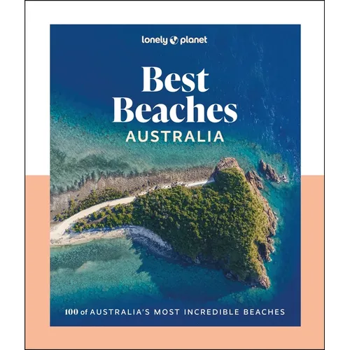 Lonely Planet Best Beaches Australia: Stunning Photography Guide Expert Knowledge & Travel Tips Top Places to Snorkel, Surf, Camp, Wildlife Watch & Mo
