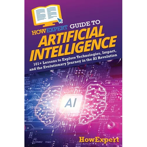 HowExpert Guide to Artificial Intelligence: 101+ Lessons to Explore Technologies, Impact, and the Evolutionary Journey in the AI Revolution