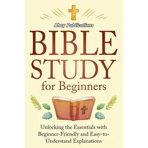 Bible Study for Beginners: Unlocking the Essentials with Beginner-Friendly and Easy-to-Understand Explanations