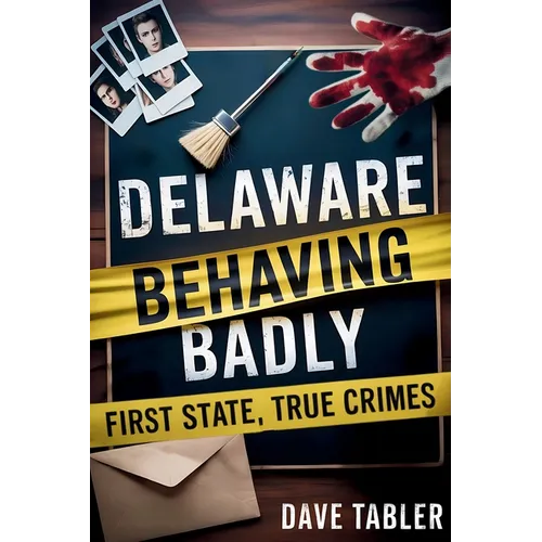 Delaware Behaving Badly: First State, True Crimes