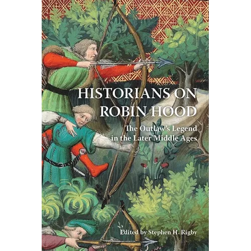 Historians on Robin Hood: The Outlaw's Legend in the Later Middle Ages