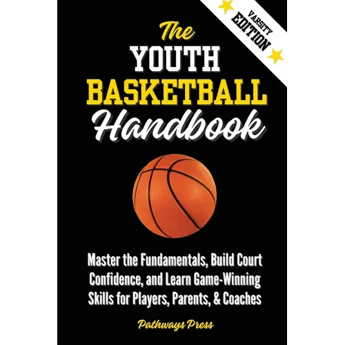The Youth Basketball Handbook: Master the Fundamentals, Build Court Confidence, and Learn Game-Winning Skills for Players, Parents, & Coaches