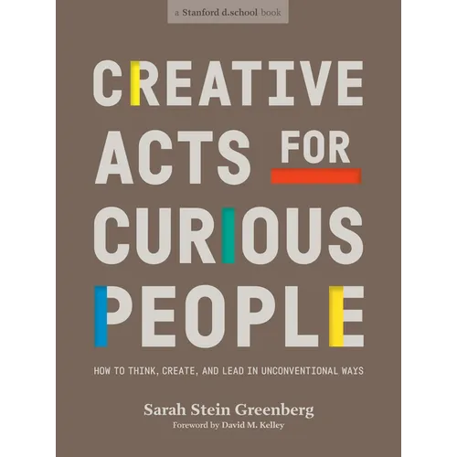 Creative Acts for Curious People: How to Think, Create, and Lead in Unconventional Ways