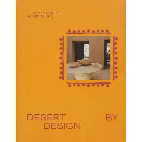Desert by Design: Creative Minds, Arid Places, Tailor-Made Spaces