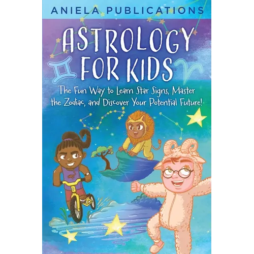 Astrology for Kids: The Fun Way to Learn Star Signs, Master the Zodiac, and Discover Your Potential Future!