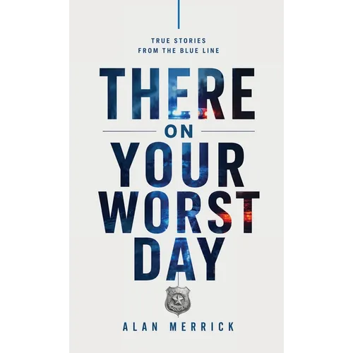 There On Your Worst Day: True Stories From The Blue Line