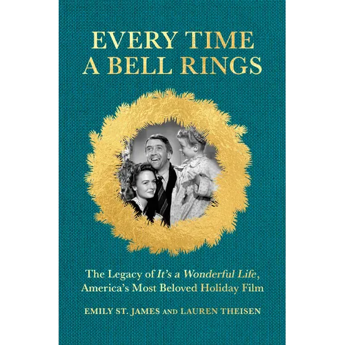 Every Time a Bell Rings: The Legacy of It's a Wonderful Life, America's Most Beloved Holiday Film