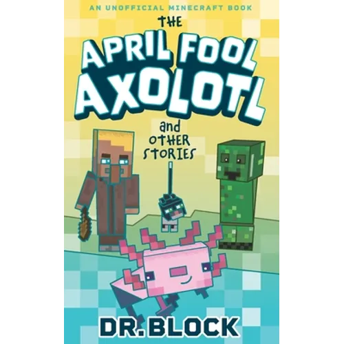 The April Fool Axolotl and Other Stories: An Unofficial Minecraft Book
