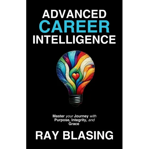 Advanced Career Intelligence: Master your Journey with Purpose, Integrity, and Grace