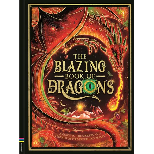 The Blazing Book of Dragons: A Guide to the Secrets and Legends of Fire-Breathing Beasts
