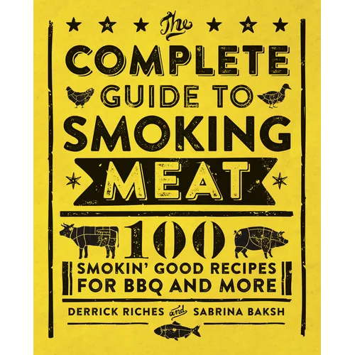 The Complete Guide to Smoking Meat: 100 Smokin' Good Recipes for BBQ and More