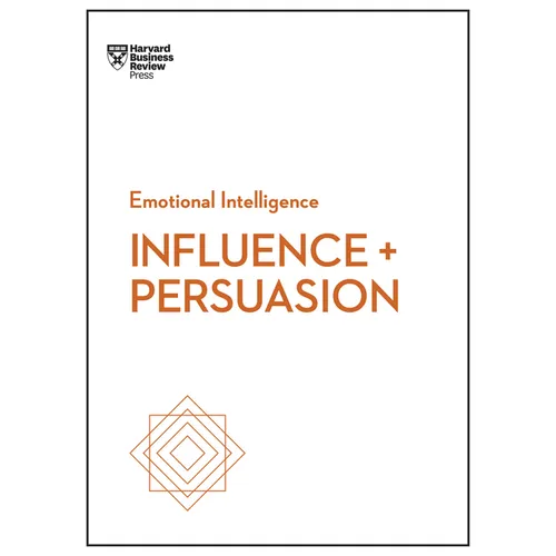 Influence and Persuasion (HBR Emotional Intelligence Series)