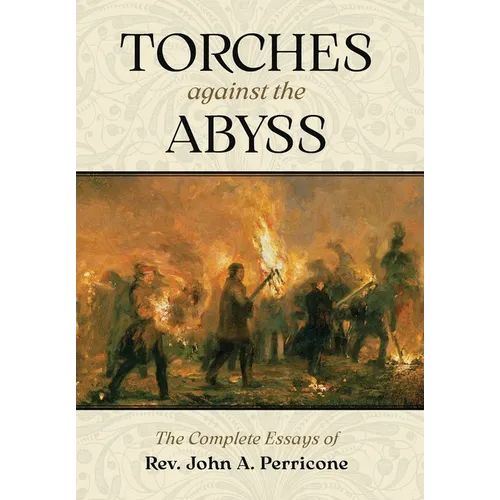 Torches Against the Abyss: The Complete Essays of Rev. John A. Perricone