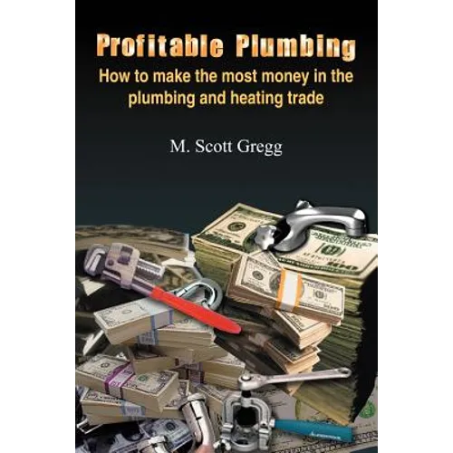 Profitable Plumbing: How to make the most money in the plumbing and heating trade