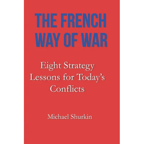 The French Way of War: Eight Strategy Lessons for Today's Conflicts