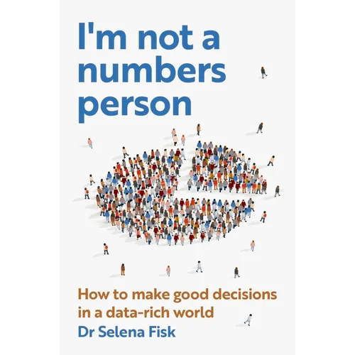 I'm Not a Numbers Person: How to Make Good Decisions in a Data-Rich World