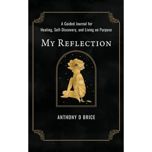 My Reflection: A Journal for Healing, Self-Discovery, and Living on Purpose