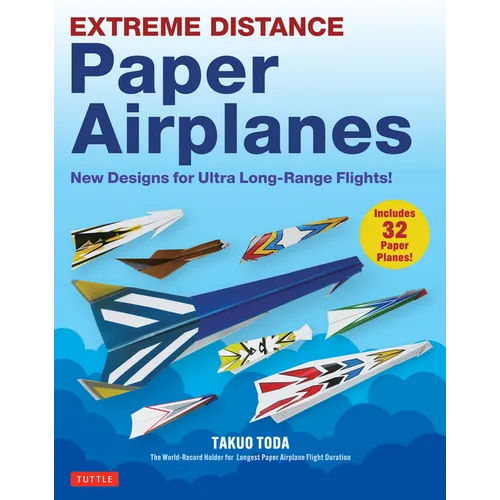 Extreme Distance Paper Airplanes: New Designs for Ultra Long-Range Flights! (Includes 32 Tear-Out Paper Planes)