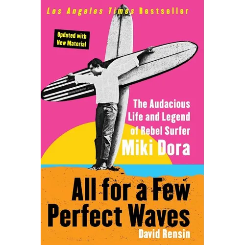 All for a Few Perfect Waves: The Audacious Life and Legend of Rebel Surfer Miki Dora