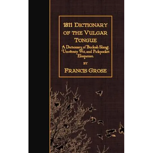 1811 Dictionary of the Vulgar Tongue: A Dictionary of Buckish Slang, University Wit, and Pickpocket Eloquence.