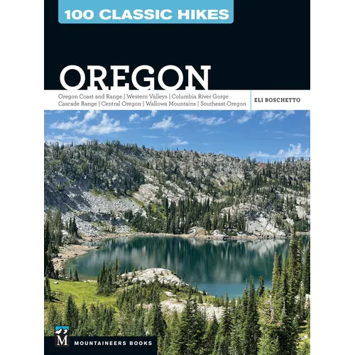 100 Classic Hikes Oregon: Oregon Coast * Coast Range * Western Valleys * Columbia River Gorge * Cascade Range * Central Oregon * Wallowa Mountains * S