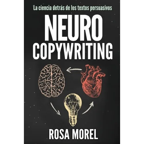 NEUROCOPYWRITING La ciencia detrás de los textos persuasivos: Aprende a escribir para persuadir y vender a la mente