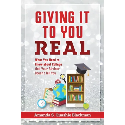 Giving It To You Real: What You Need to Know about College that Your Advisor Doesn't Tell You