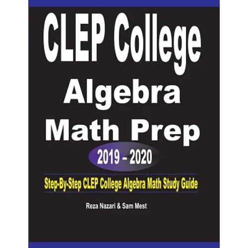 CLEP College Algebra Math Prep 2019 - 2020: Step-By-Step CLEP College Algebra Math Study Guide