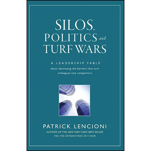Silos, Politics and Turf Wars: A Leadership Fable about Destroying the Barriers That Turn Colleagues Into Competitors