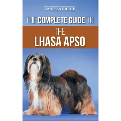 The Complete Guide to the Lhasa Apso: Finding, Raising, Training, Feeding, Exercising, Socializing, and Loving Your New Lhasa Apso Puppy