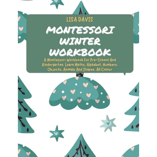 Montessori Winter Workbook: A Montessori Workbook For Pre-School And Kindergarten. Learn Maths, Alphabet, Numbers, Objects, Animals And Shapes. All Co