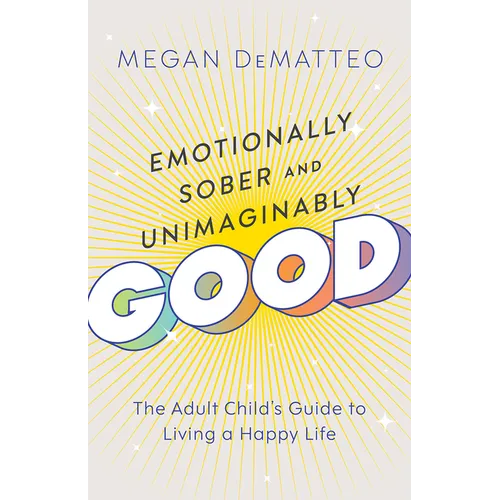 Emotionally Sober and Unimaginably Good: The Adult Child's Guide to Living a Happy Life