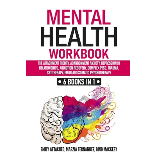 Mental Health Workbook: 6 Books in 1: The Attachment Theory, Abandonment Anxiety, Depression in Relationships, Addiction, Complex PTSD, Trauma