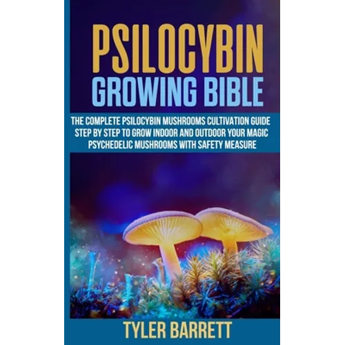 Psilocybin Growing Bible: The Complete Psilocybin Mushroom Cultivation Guide Step by Step to Grow Indoor and Outdoor Your Magic Psychedelic Mush