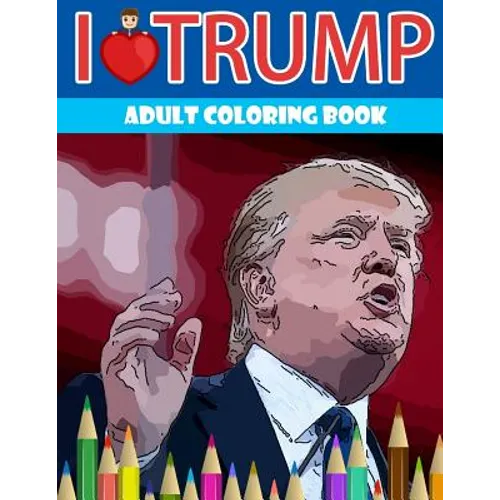 I love Trump Adult coloring book: Donald Trump coloring book (Off-Color Coloring Books)