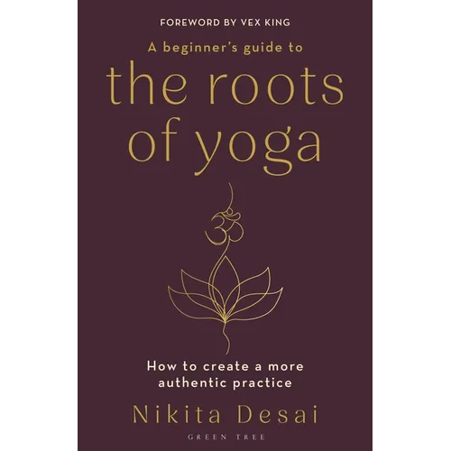 A Beginner's Guide to the Roots of Yoga: How to Create a More Authentic Practice