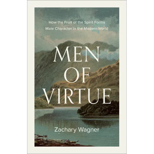Men of Virtue: How the Fruit of the Spirit Forms Male Character in the Modern World