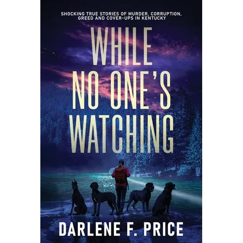 While No One's Watching: Shocking True Stories of Murder, Corruption, Greed and Cover-ups in Kentucky