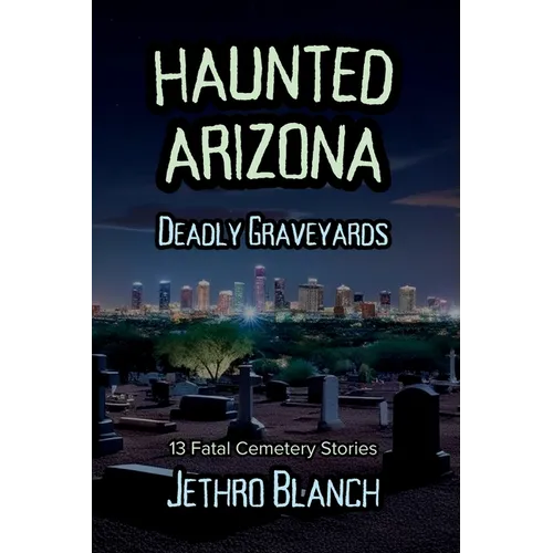 Haunted Arizona Deadly Graveyards: 13 Fatal Cemetery Stories