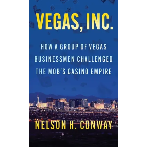 Vegas, Inc.: How a Group of Vegas Businessmen Challenged the Mob's Casino Empire