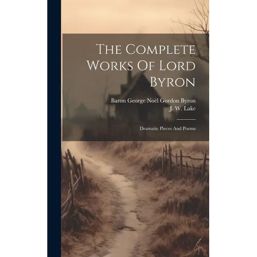 The Complete Works Of Lord Byron: Dramatic Pieces And Poems