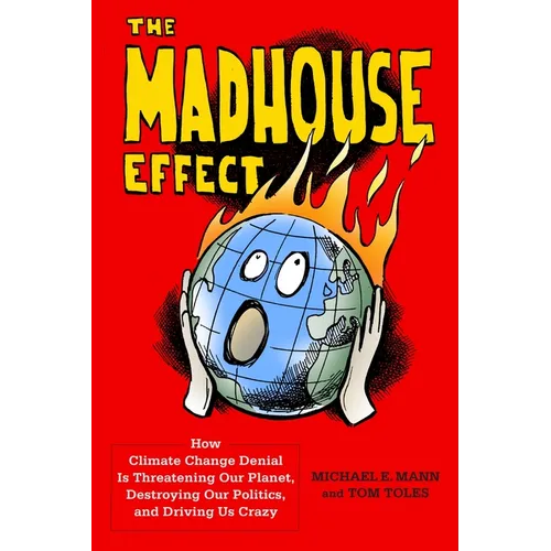The Madhouse Effect: How Climate Change Denial Is Threatening Our Planet, Destroying Our Politics, and Driving Us Crazy