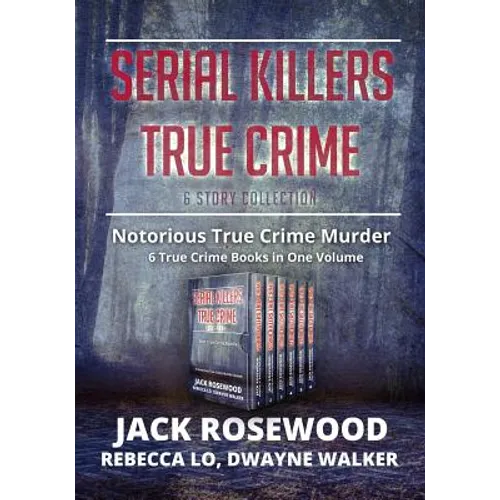 Serial Killers True Crime Collection: 6 Notorious True Crime Murder Stories